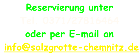 Reservierung unter  Tel. 0371/27816464 oder per E-mail an  info@salzgrotte-chemnitz.de