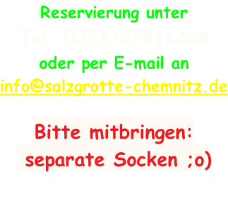 Reservierung unter  Tel. 0371/27816464 oder per E-mail an info@salzgrotte-chemnitz.de     Bitte mitbringen:  separate Socken ;o)